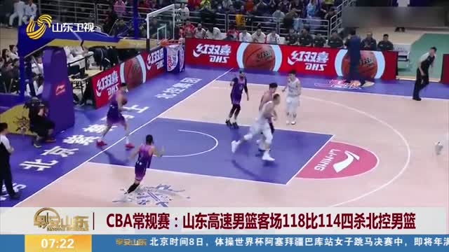 CBA常规赛：山东高速男篮客场118比114四杀北控男篮