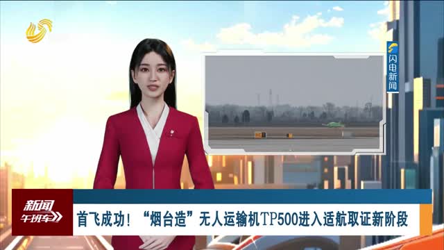 首飞成功！“烟台造”无人运输机TP500进入适航取证新阶段