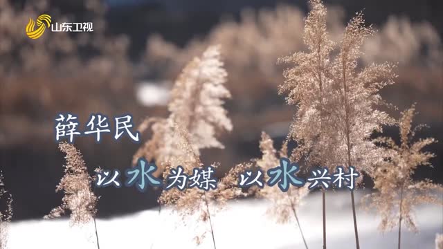 20250309《齐鲁先锋》：薛华民——以水为媒 以水兴村