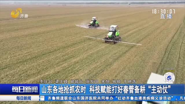 山东各地抢抓农时 科技赋能打好春管备耕“主动仗”