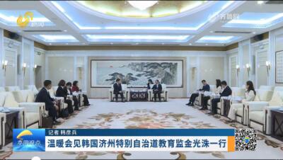 温暖会见韩国济州特别自治道教育监金光洙一行