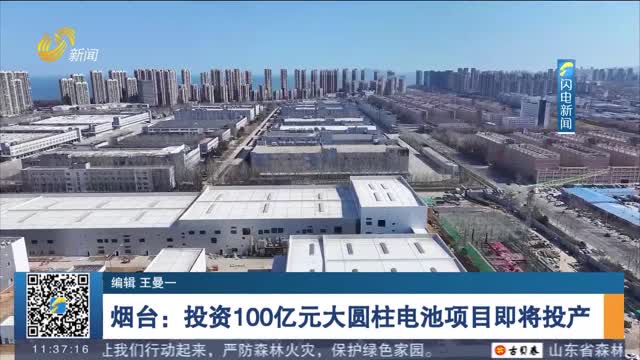 烟台：投资100亿元大圆柱电池项目即将投产