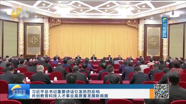 习近平总书记重要讲话引发热烈反响 共创教育科技人才事业高质量发展新局面