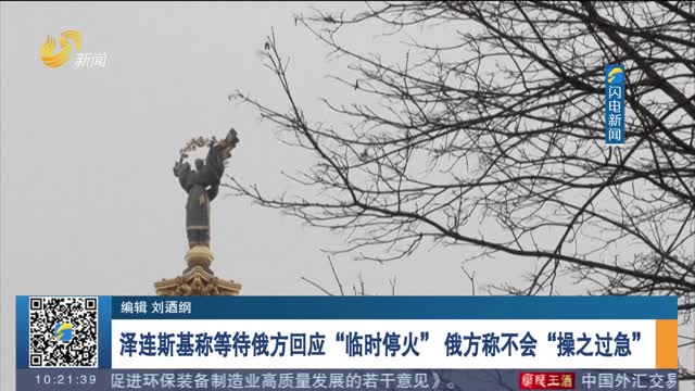 泽连斯基称等待俄方回应“临时停火” 俄方称不会“操之过急”