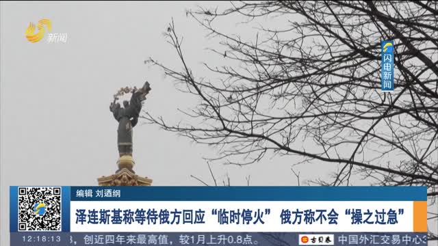 泽连斯基称等待俄方回应“临时停火” 俄方称不会“操之过急”