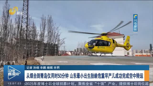 从烟台到青岛仅用时50分钟 山东最小出生胎龄危重早产儿成功完成空中转运
