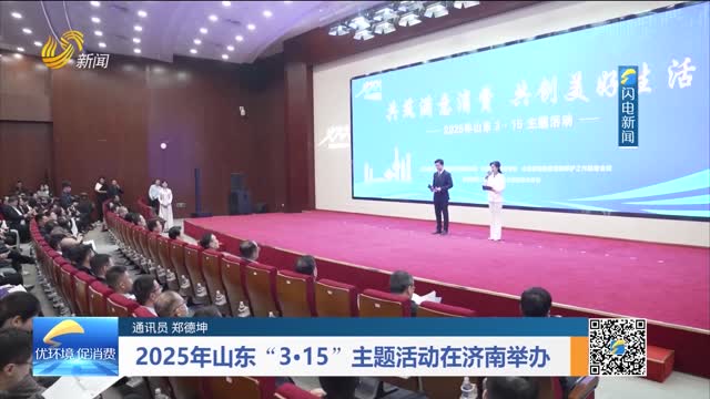 2025年山东“3·15”主题活动在济南举办
