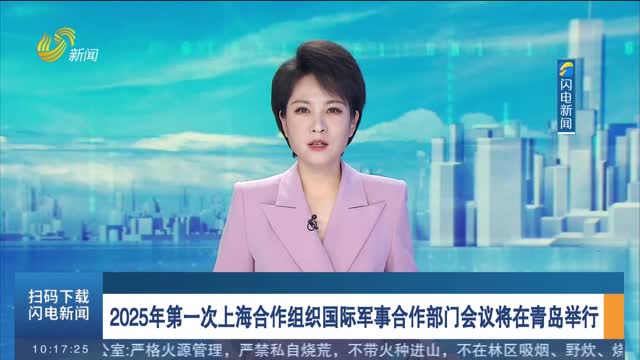 2025年第一次上海合作组织国际军事合作部门会议将在青岛举行