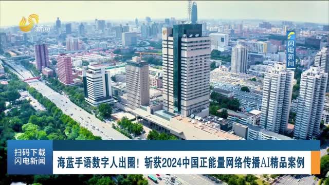 海蓝手语数字人出圈！斩获2024中国正能量网络传播AI精品案例