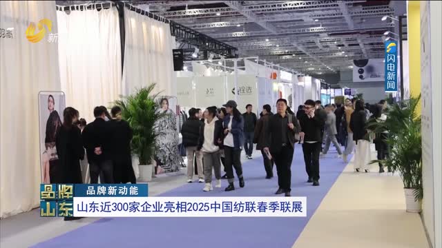 【品牌新动能】山东近300家企业亮相2025中国纺联春季联展