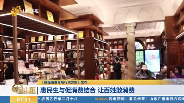 【《提振消费专项行动方案》发布】惠民生与促消费结合 让百姓敢消费