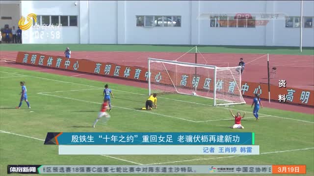 殷铁生“十年之约”重回女足 老骥伏枥再建新功