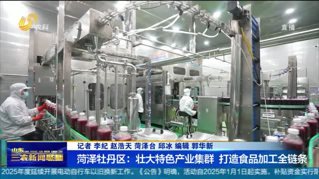 【发展县域富民产业】菏泽牡丹区：壮大特色产业集群 打造食品加工全链条