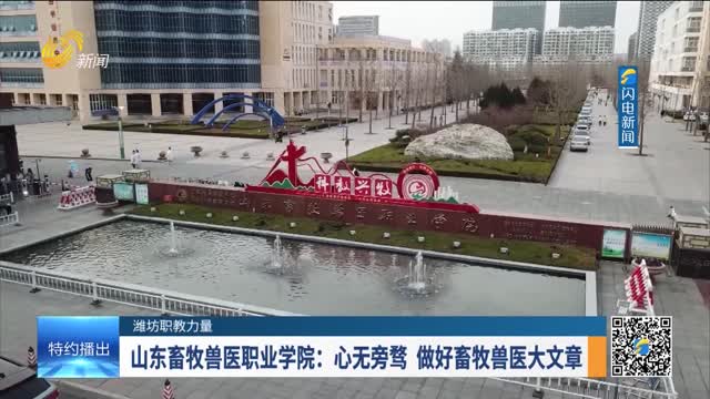【潍坊职教力量】山东畜牧兽医职业学院：心无旁骛 做好畜牧兽医大文章