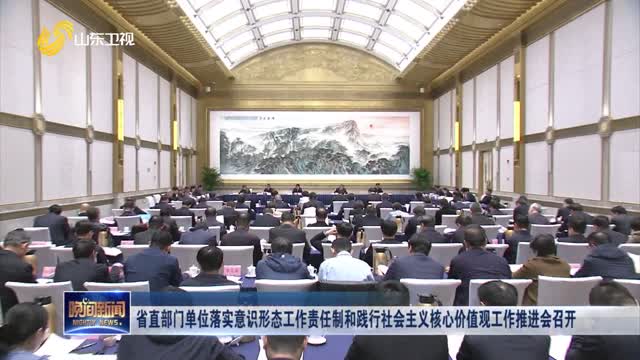 省直部门单位落实意识形态工作责任制和践行社会主义核心价值观工作推进会召开