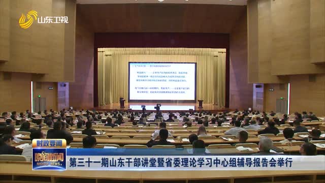 第三十一期山东干部讲堂暨省委理论学习中心组辅导报告会举行