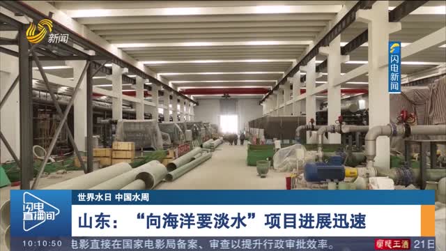 【世界水日 中国水周】山东：“向海洋要淡水”项目进展迅速