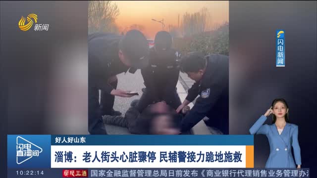 【好人好山东】淄博：老人街头心脏骤停 民辅警接力跪地施救