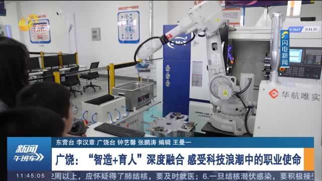 广饶：“智造+育人”深度融合 感受科技浪潮中的职业使命
