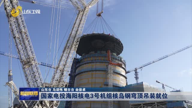 国家电投海阳核电3号机组核岛钢穹顶吊装就位