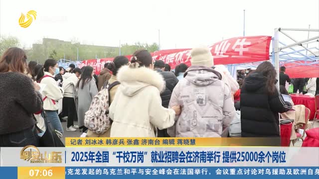 2025年全国“千校万岗”就业招聘会在济南举行 提供25000余个岗位