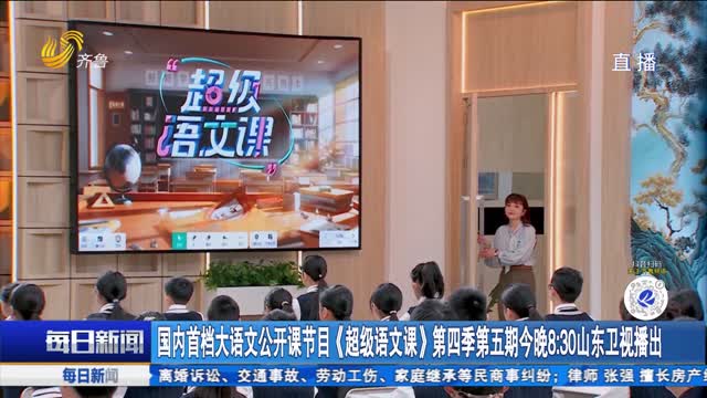 国内首档大语文公开课节目《超级语文课》第四季第五期今晚8：30山东卫视播出