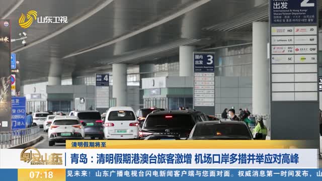 【清明假期将至】青岛：清明假期港澳台旅客激增 机场口岸多措并举应对高峰