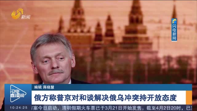 俄方称普京对和谈解决俄乌冲突持开放态度