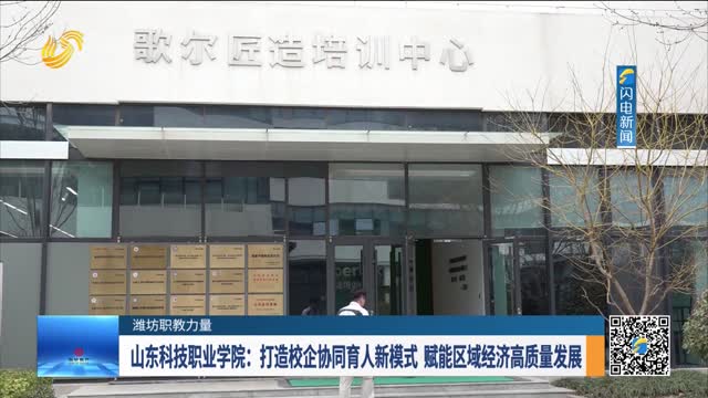 【潍坊职教力量】山东科技职业学院：打造校企协同育人新模式 赋能区域经济高质量发展