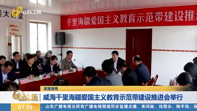 【家国清明】威海千里海疆爱国主义教育示范带建设推进会举行
