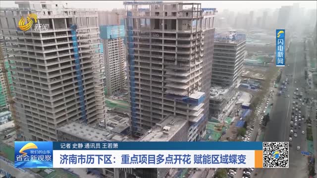 济南市历下区：重点项目多点开花 赋能区域蝶变