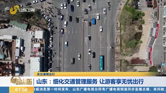 【关注清明出行】山东：细化交通管理服务 让游客享无忧出行
