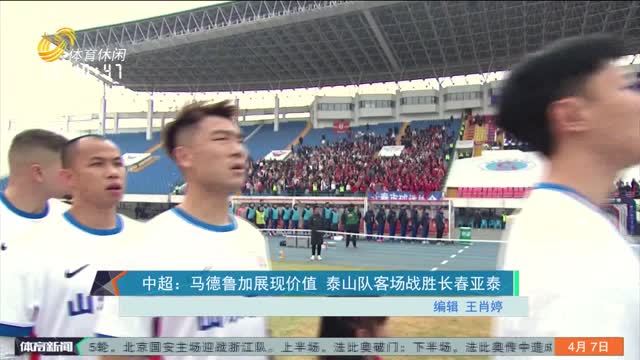 中超：马德鲁加展现价值 泰山队客场战胜长春亚泰