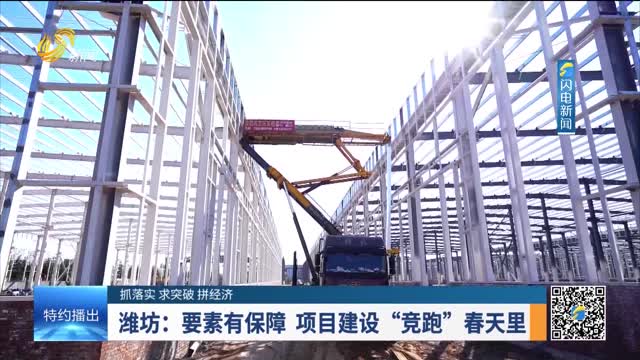 【抓落实 求突破 拼经济】潍坊：要素有保障 项目建设“竞跑”春天里