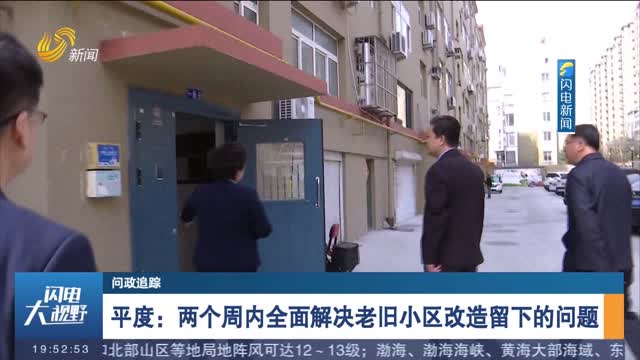 【问政追踪】平度：两个周内全面解决老旧小区改造留下的问题