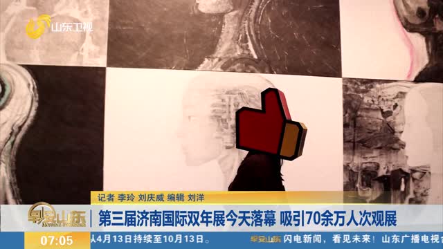 第三届济南国际双年展今天落幕 吸引70余万人次观展