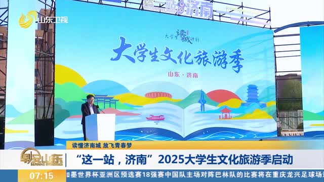 【读懂济南城 放飞青春梦】“这一站，济南”2025大学生文化旅游季启动