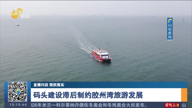 【直播问政 狠抓落实】码头建设滞后制约胶州湾旅游发展
