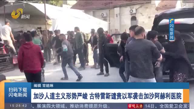 加沙人道主义形势严峻 古特雷斯谴责以军袭击加沙阿赫利医院