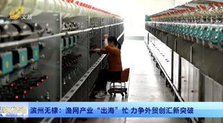 滨州无棣：渔网产业“出海”忙 力争外贸创汇新突破