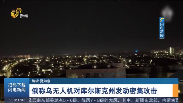 俄称乌无人机对库尔斯克州发动密集攻击