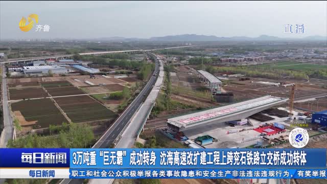 3万吨重“巨无霸”成功转身 沈海高速改扩建工程上跨兖石铁路立交桥成功转体