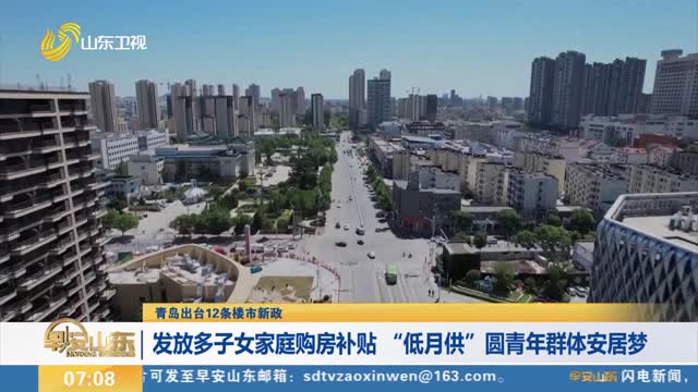 【青岛出台12条楼市新政】发放多子女家庭购房补贴 “低月供”圆青年群体安居梦