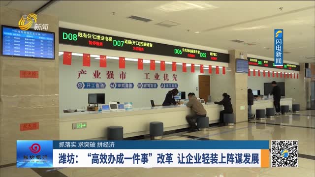 【抓落实 求突破 拼经济】潍坊：“高效办成一件事”改革 让企业轻装上阵谋发展