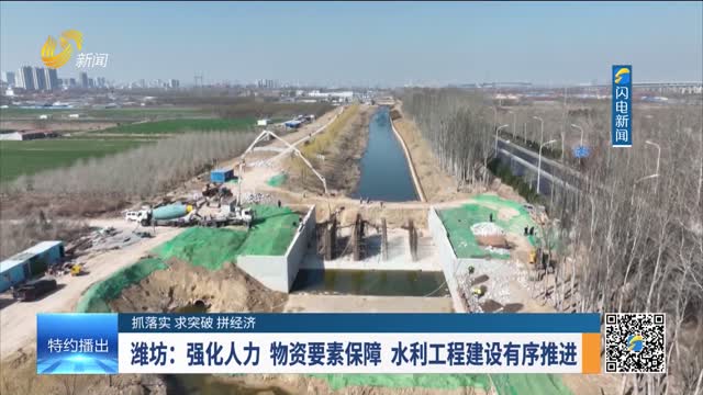 【抓落实 求突破 拼经济】潍坊：强化人力 物资要素保障 水利工程建设有序推进