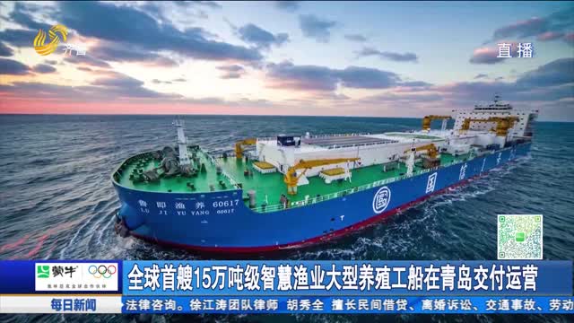 全球首艘15万吨级智慧渔业大型养殖工船在青岛交付运营