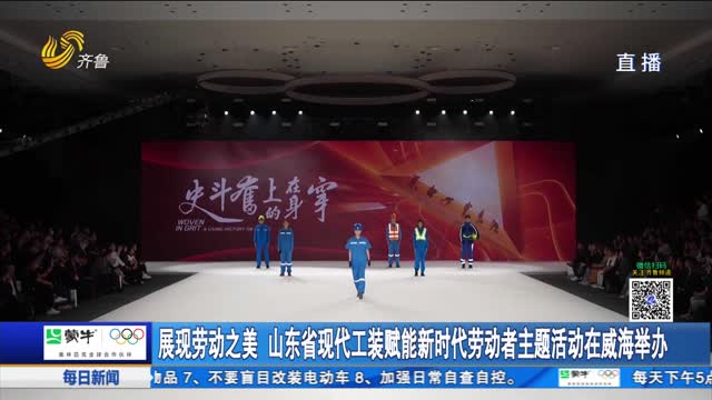 展现劳动之美 山东省现代工装赋能新时代劳动者主题活动在威海举办