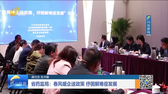 省药监局：春风暖企送政策 纾困解难促发展