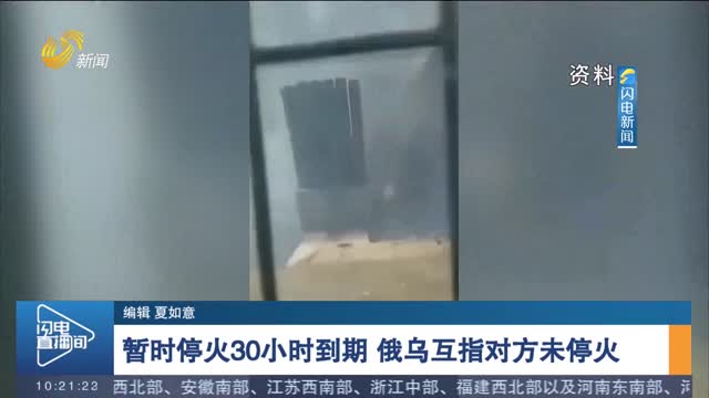 暂时停火30小时到期 俄乌互指对方未停火