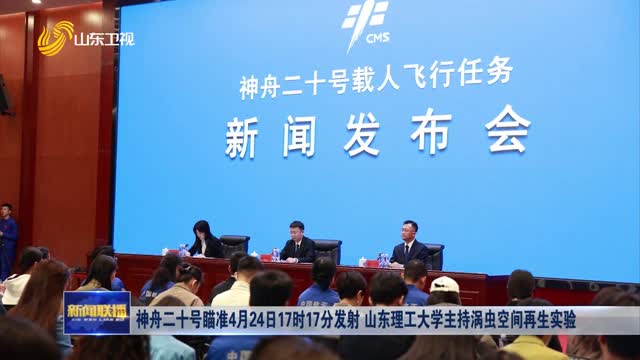 神舟二十号瞄准4月24日17时17分发射 山东理工大学主持涡虫空间再生实验